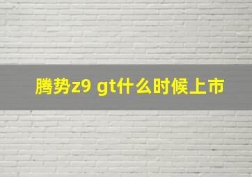 腾势z9 gt什么时候上市